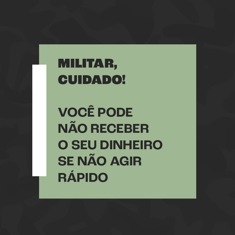 MILITAR, CUIDADO! VOCÊ PODE NÃO RECEBER O SEU DINHEIRO SE NÃO AGIR RÁPIDO.