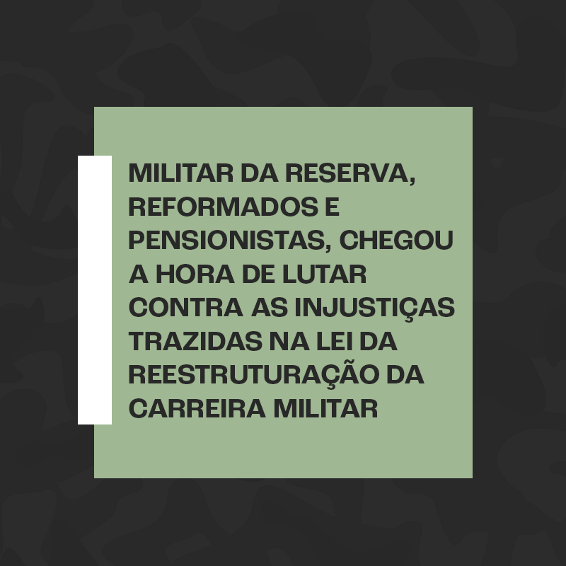 Militar da reserva, reformados e pensionistas, chegou a hora de lutar contra as injustiças trazidas na Lei da Reestruturação da Carreira Militar