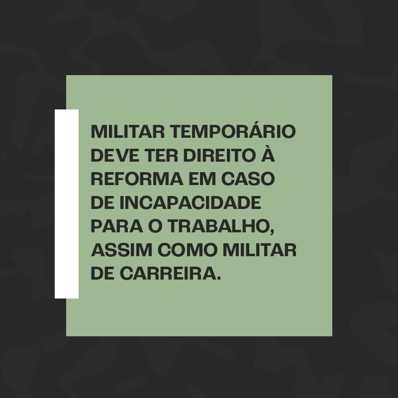 MILITAR TEMPORÁRIO DEVE TER DIREITO À REFORMA EM CASO DE INCAPACIDADE PARA O TRABALHO, ASSIM COMO MILITAR DE CARREIRA.